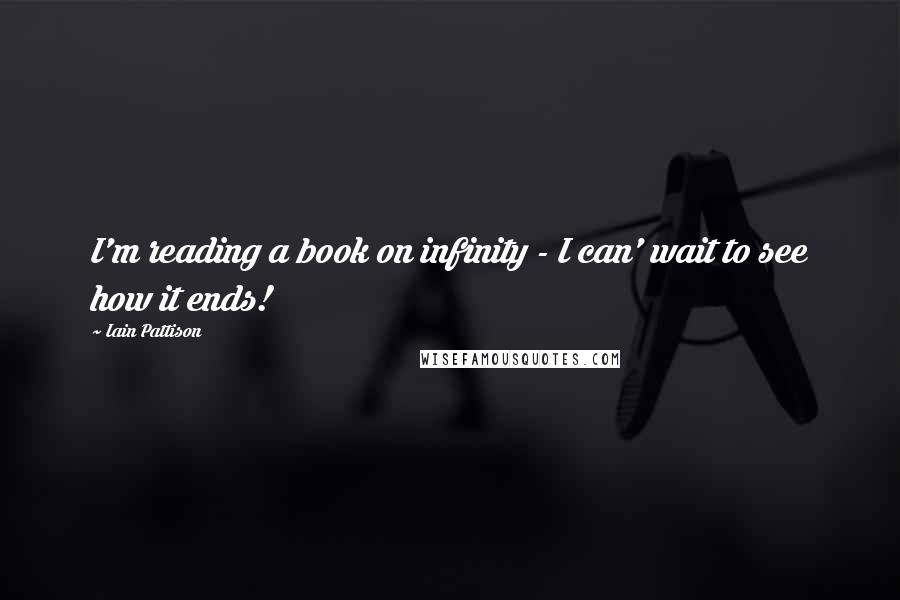 Iain Pattison Quotes: I'm reading a book on infinity - I can' wait to see how it ends!