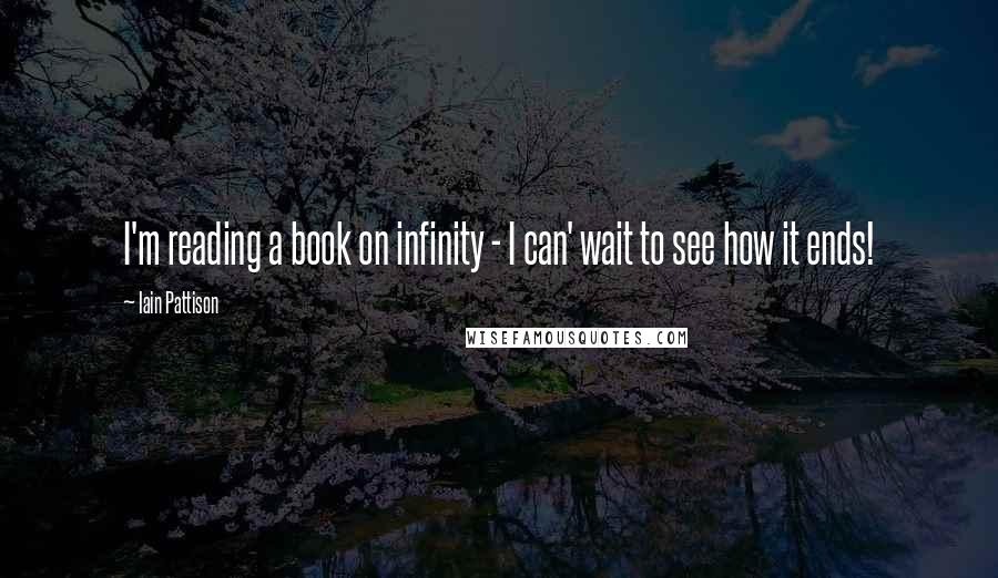 Iain Pattison Quotes: I'm reading a book on infinity - I can' wait to see how it ends!