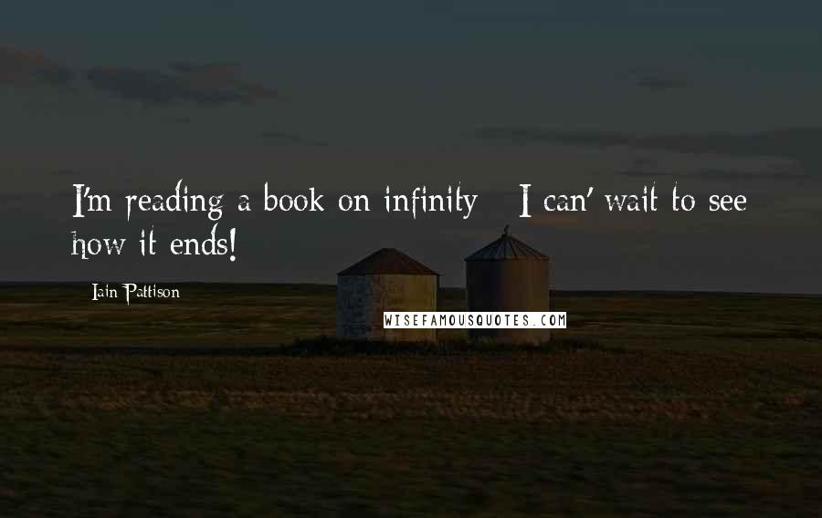 Iain Pattison Quotes: I'm reading a book on infinity - I can' wait to see how it ends!