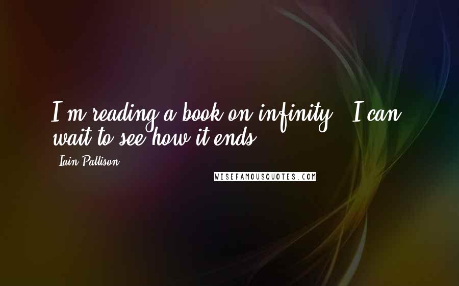 Iain Pattison Quotes: I'm reading a book on infinity - I can' wait to see how it ends!