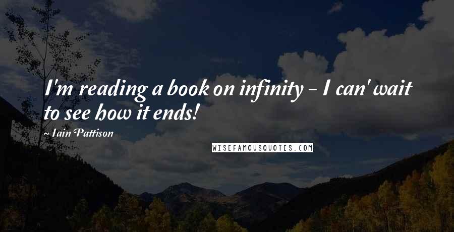 Iain Pattison Quotes: I'm reading a book on infinity - I can' wait to see how it ends!