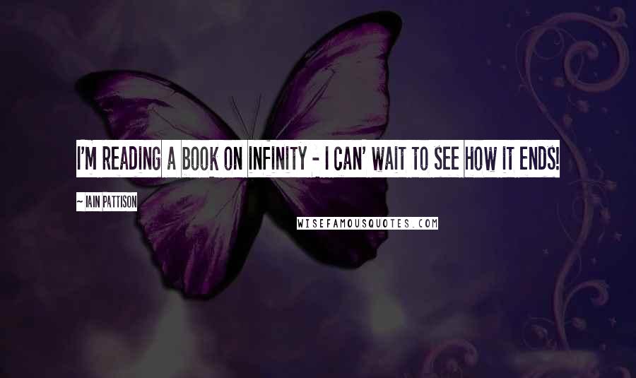 Iain Pattison Quotes: I'm reading a book on infinity - I can' wait to see how it ends!