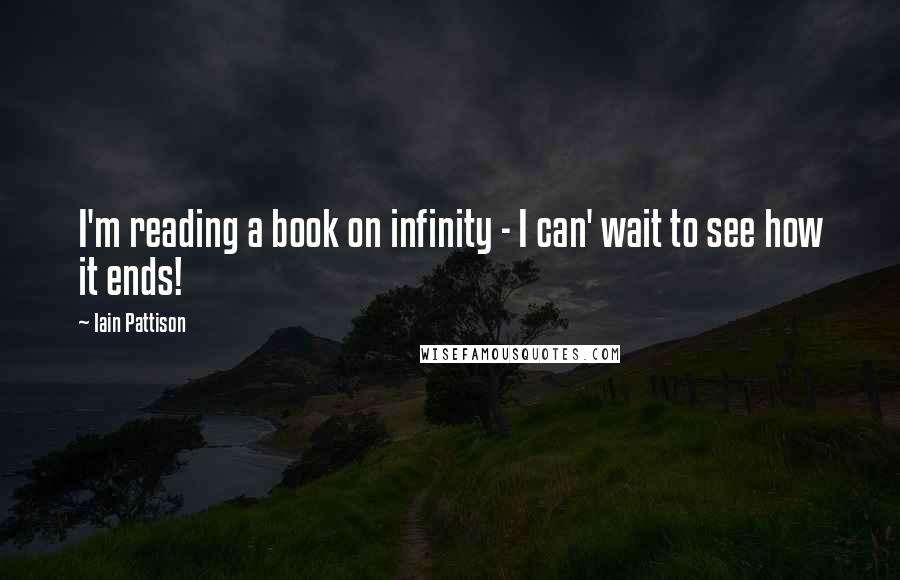 Iain Pattison Quotes: I'm reading a book on infinity - I can' wait to see how it ends!