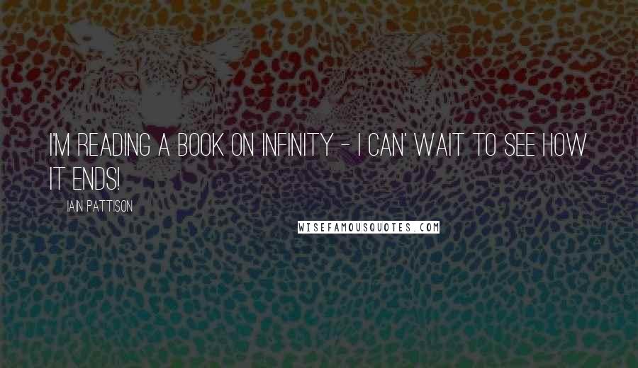 Iain Pattison Quotes: I'm reading a book on infinity - I can' wait to see how it ends!