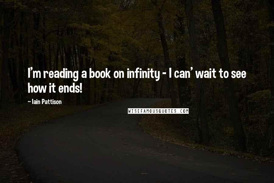 Iain Pattison Quotes: I'm reading a book on infinity - I can' wait to see how it ends!