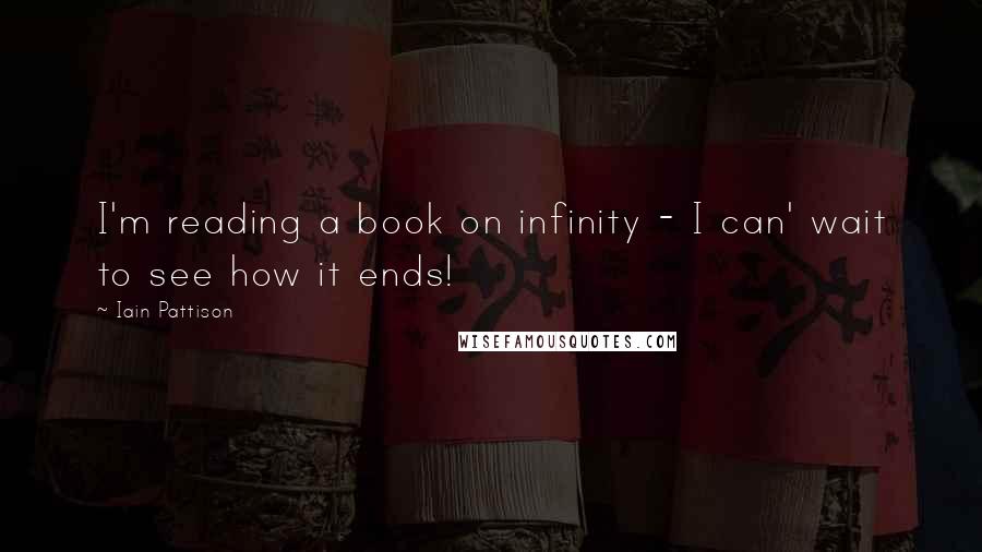 Iain Pattison Quotes: I'm reading a book on infinity - I can' wait to see how it ends!