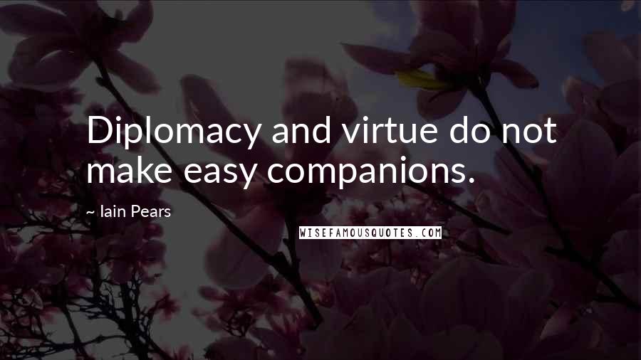 Iain Pears Quotes: Diplomacy and virtue do not make easy companions.