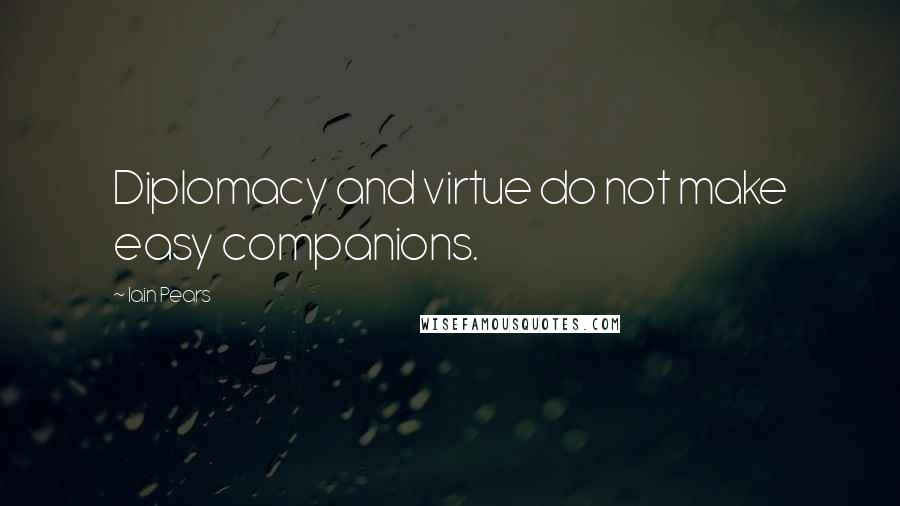 Iain Pears Quotes: Diplomacy and virtue do not make easy companions.