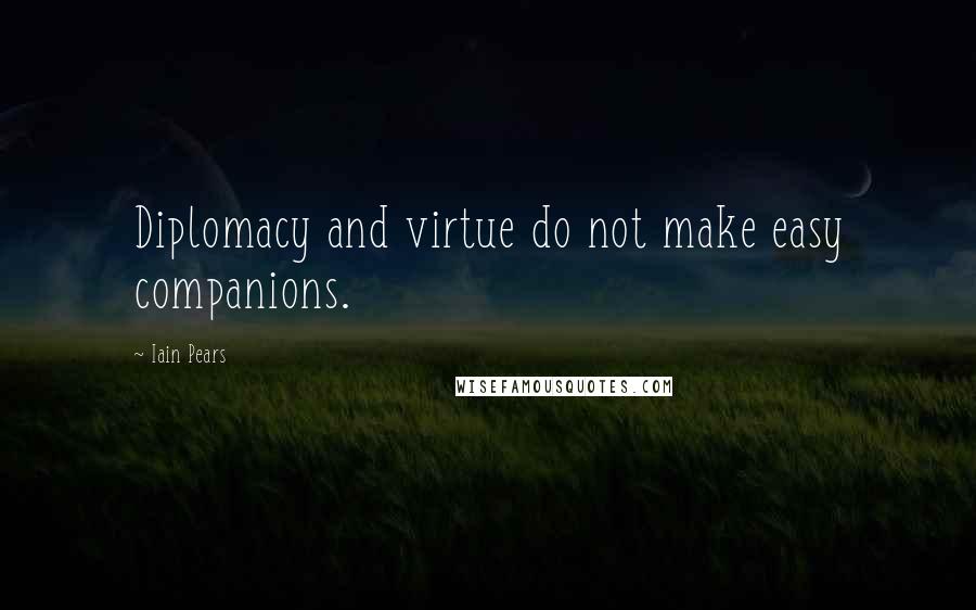 Iain Pears Quotes: Diplomacy and virtue do not make easy companions.