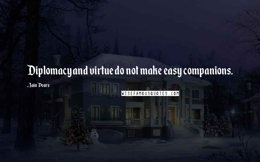 Iain Pears Quotes: Diplomacy and virtue do not make easy companions.