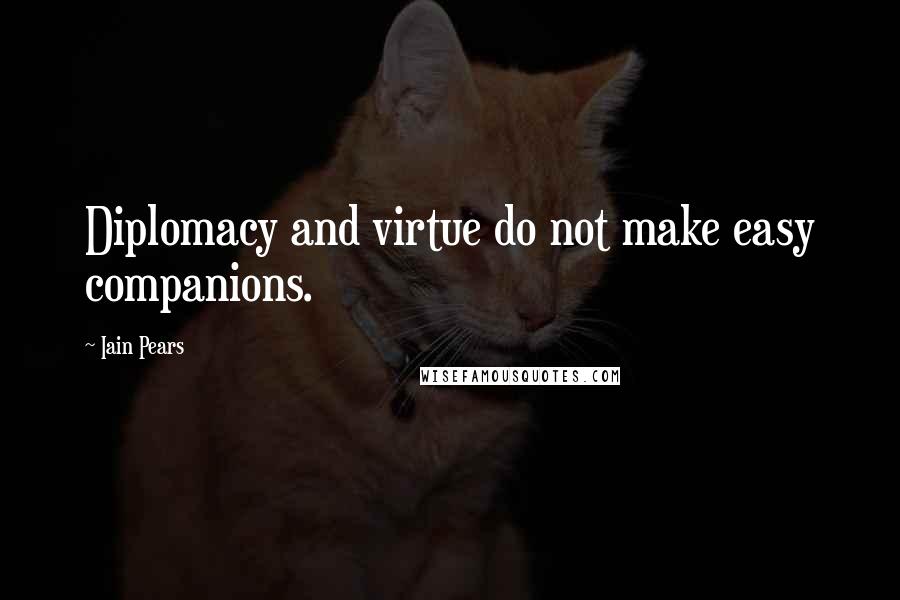 Iain Pears Quotes: Diplomacy and virtue do not make easy companions.