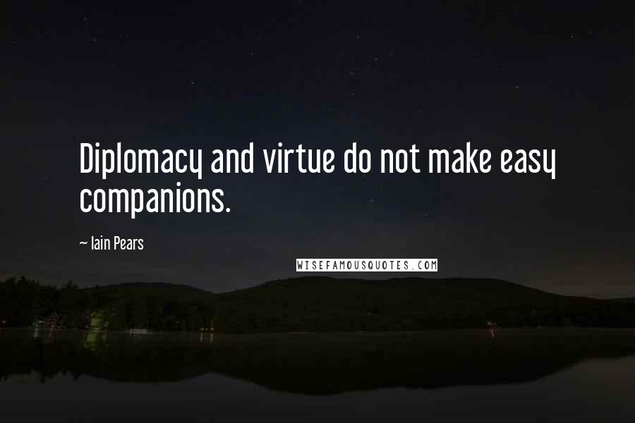 Iain Pears Quotes: Diplomacy and virtue do not make easy companions.