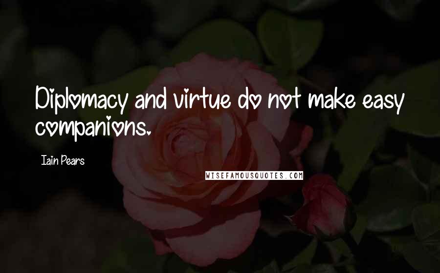 Iain Pears Quotes: Diplomacy and virtue do not make easy companions.