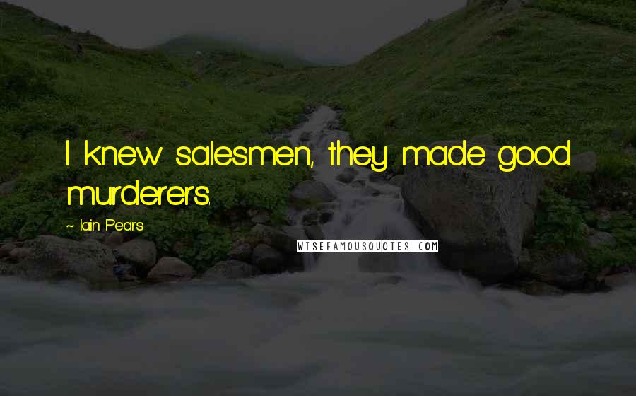 Iain Pears Quotes: I knew salesmen, they made good murderers.