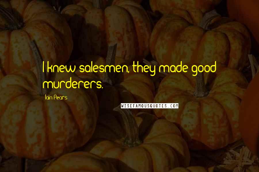Iain Pears Quotes: I knew salesmen, they made good murderers.