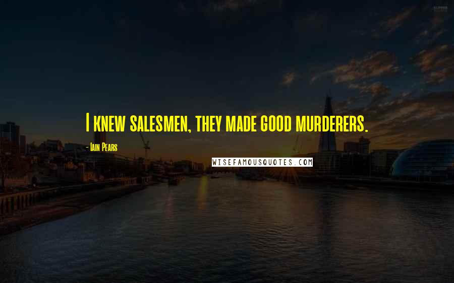 Iain Pears Quotes: I knew salesmen, they made good murderers.