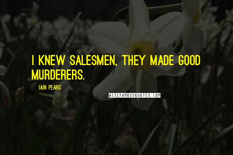Iain Pears Quotes: I knew salesmen, they made good murderers.