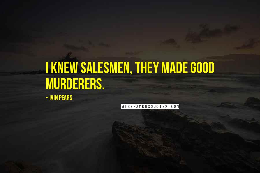 Iain Pears Quotes: I knew salesmen, they made good murderers.