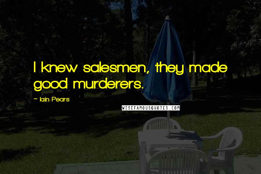 Iain Pears Quotes: I knew salesmen, they made good murderers.