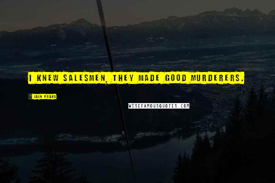 Iain Pears Quotes: I knew salesmen, they made good murderers.