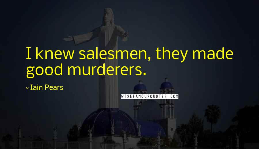 Iain Pears Quotes: I knew salesmen, they made good murderers.