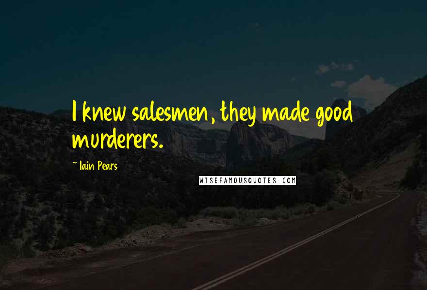 Iain Pears Quotes: I knew salesmen, they made good murderers.