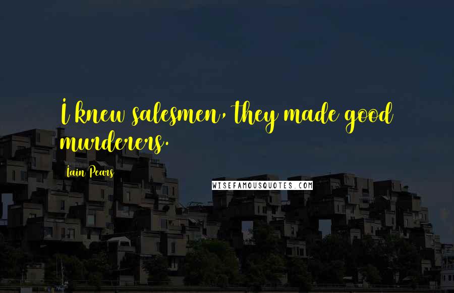Iain Pears Quotes: I knew salesmen, they made good murderers.