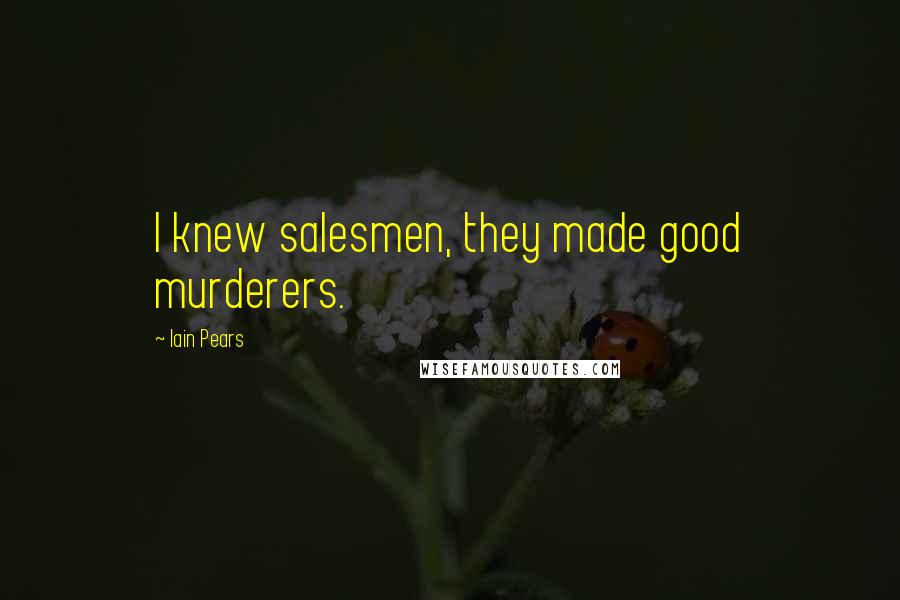 Iain Pears Quotes: I knew salesmen, they made good murderers.