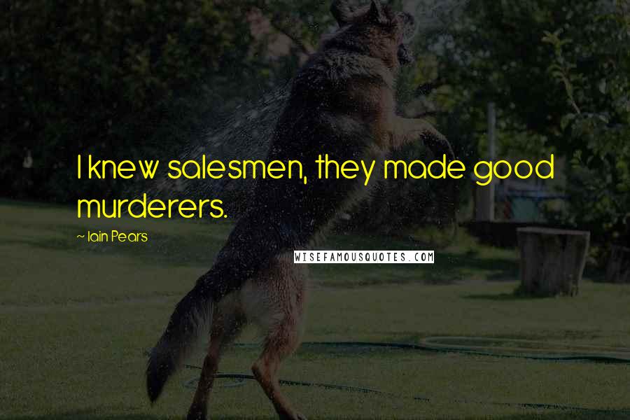 Iain Pears Quotes: I knew salesmen, they made good murderers.