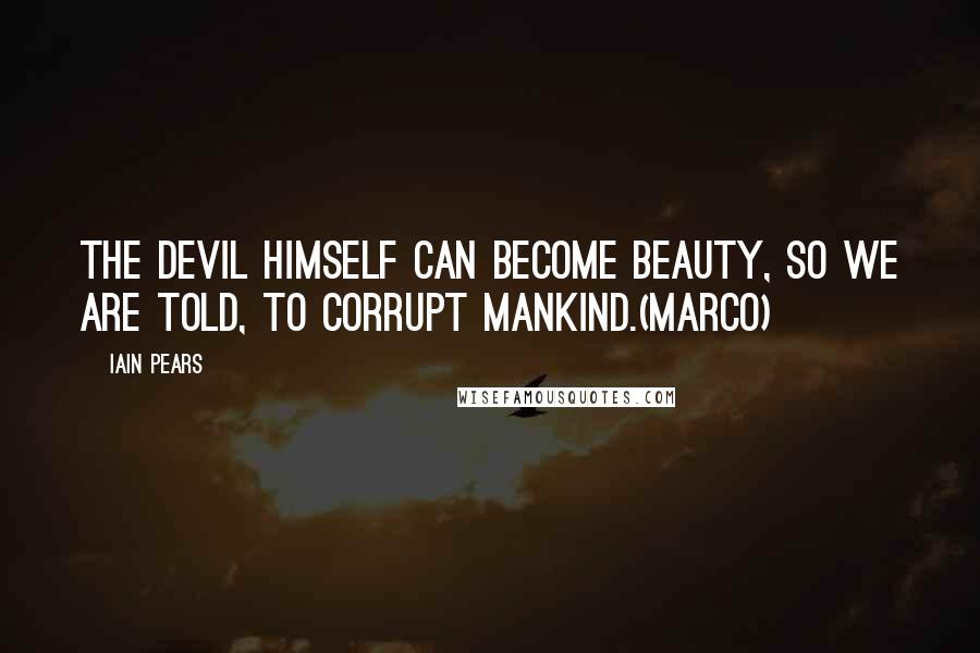 Iain Pears Quotes: The devil himself can become beauty, so we are told, to corrupt mankind.(Marco)