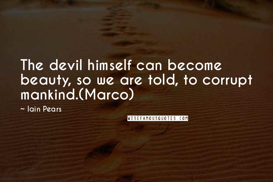 Iain Pears Quotes: The devil himself can become beauty, so we are told, to corrupt mankind.(Marco)