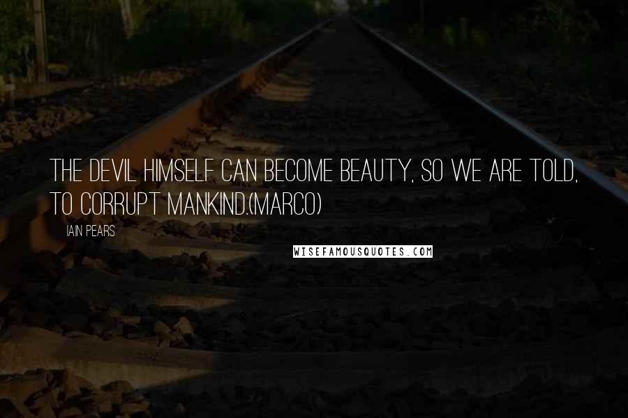 Iain Pears Quotes: The devil himself can become beauty, so we are told, to corrupt mankind.(Marco)