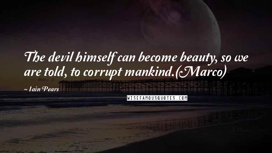 Iain Pears Quotes: The devil himself can become beauty, so we are told, to corrupt mankind.(Marco)