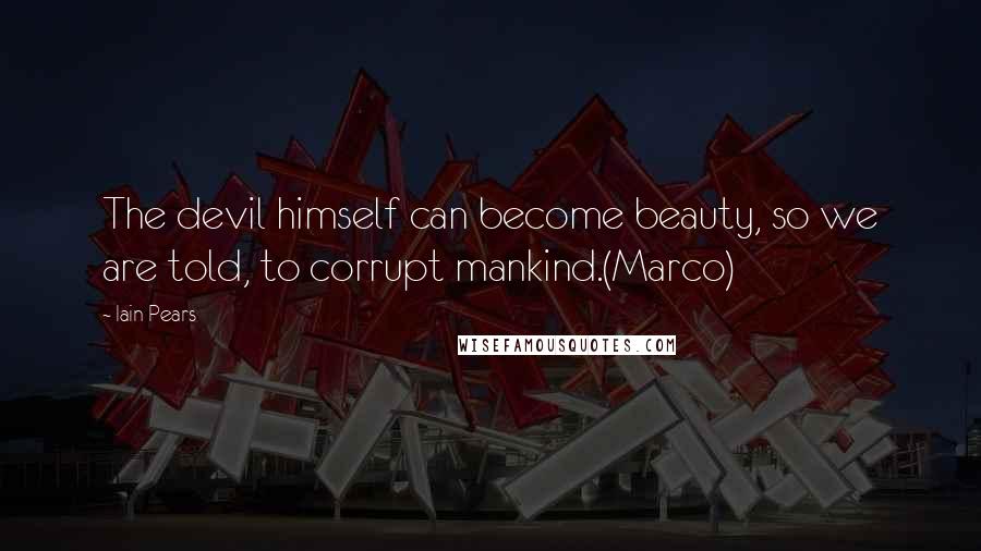 Iain Pears Quotes: The devil himself can become beauty, so we are told, to corrupt mankind.(Marco)