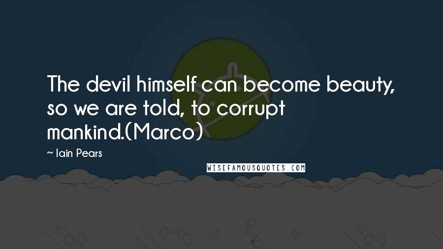 Iain Pears Quotes: The devil himself can become beauty, so we are told, to corrupt mankind.(Marco)