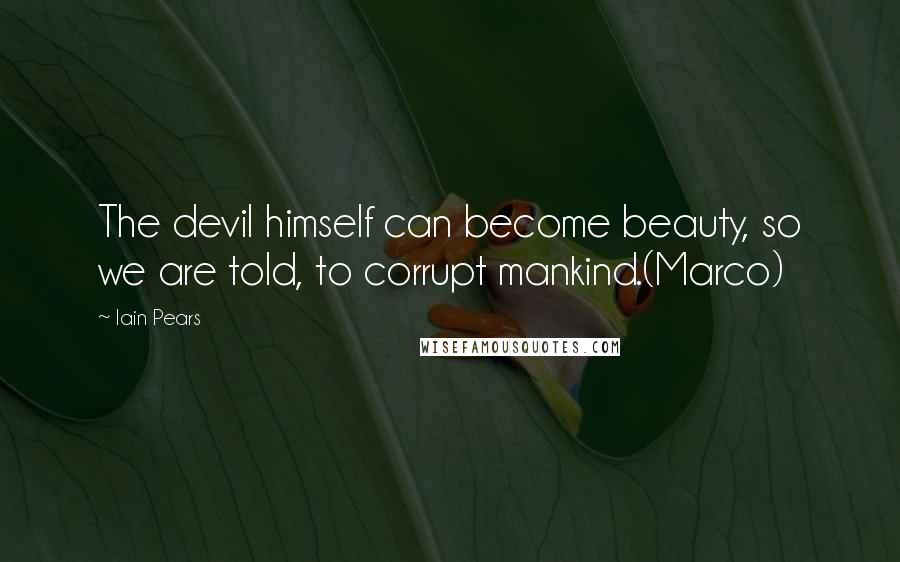 Iain Pears Quotes: The devil himself can become beauty, so we are told, to corrupt mankind.(Marco)