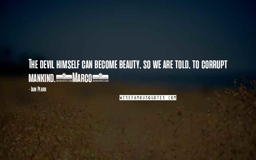 Iain Pears Quotes: The devil himself can become beauty, so we are told, to corrupt mankind.(Marco)