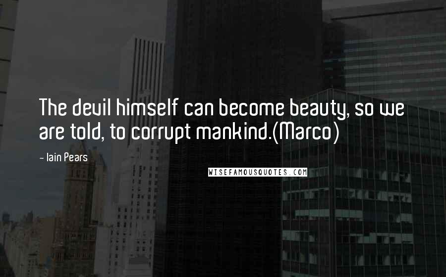 Iain Pears Quotes: The devil himself can become beauty, so we are told, to corrupt mankind.(Marco)