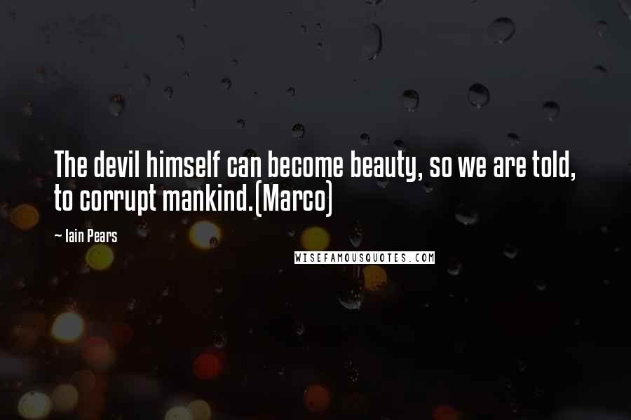 Iain Pears Quotes: The devil himself can become beauty, so we are told, to corrupt mankind.(Marco)