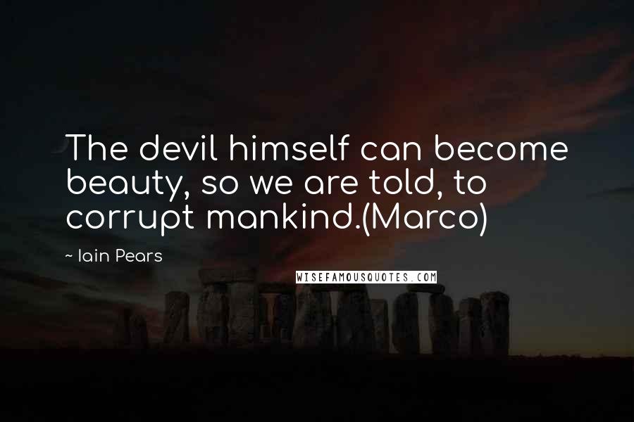 Iain Pears Quotes: The devil himself can become beauty, so we are told, to corrupt mankind.(Marco)