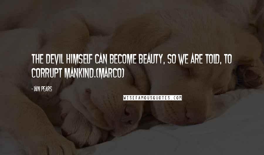 Iain Pears Quotes: The devil himself can become beauty, so we are told, to corrupt mankind.(Marco)