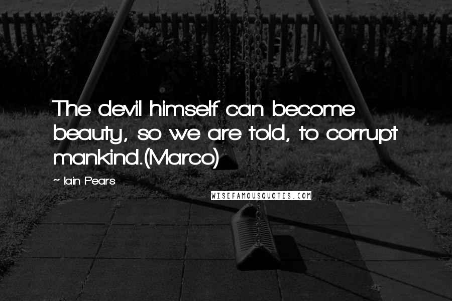 Iain Pears Quotes: The devil himself can become beauty, so we are told, to corrupt mankind.(Marco)
