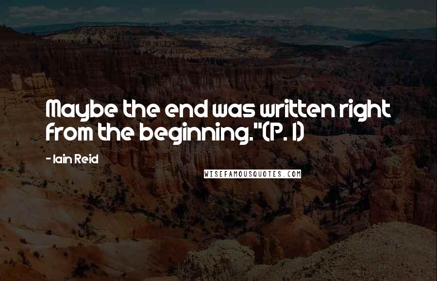 Iain Reid Quotes: Maybe the end was written right from the beginning."(P. 1)