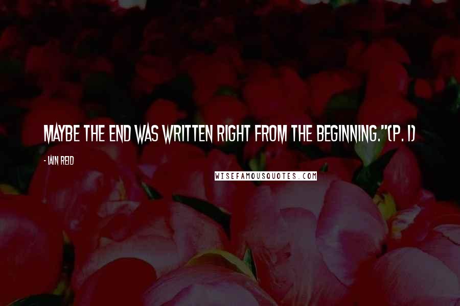 Iain Reid Quotes: Maybe the end was written right from the beginning."(P. 1)