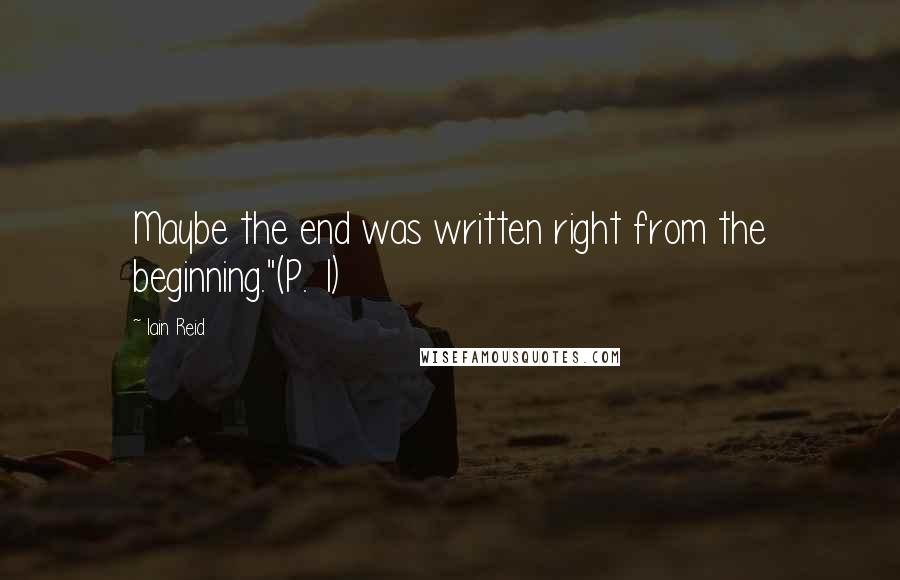 Iain Reid Quotes: Maybe the end was written right from the beginning."(P. 1)