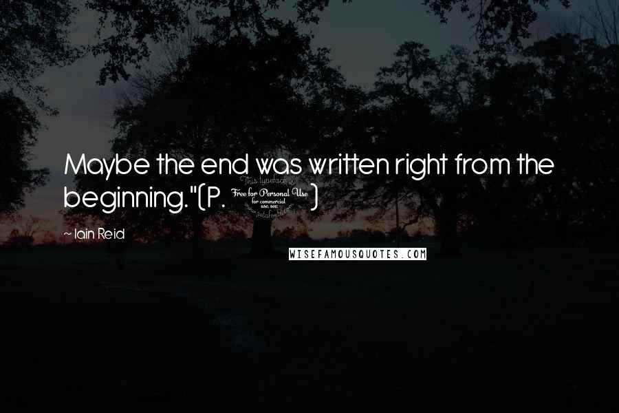 Iain Reid Quotes: Maybe the end was written right from the beginning."(P. 1)