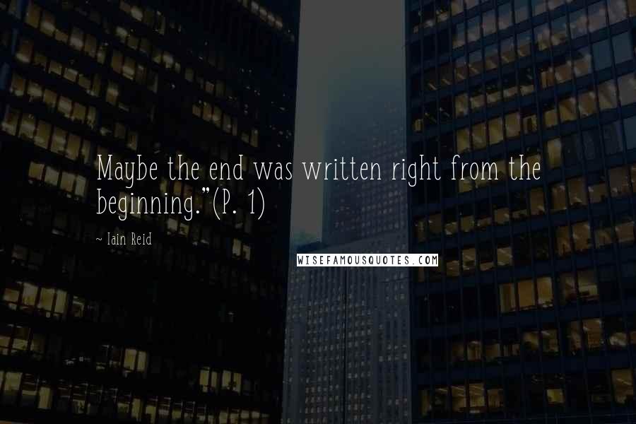 Iain Reid Quotes: Maybe the end was written right from the beginning."(P. 1)