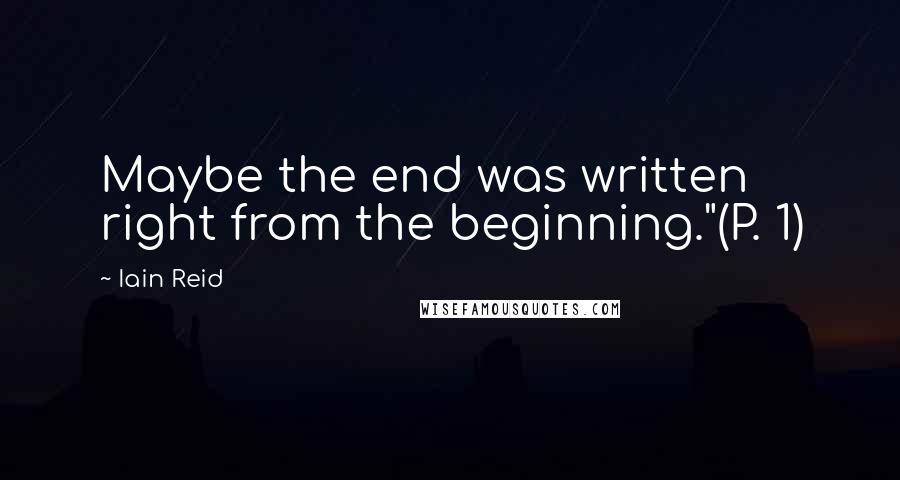 Iain Reid Quotes: Maybe the end was written right from the beginning."(P. 1)