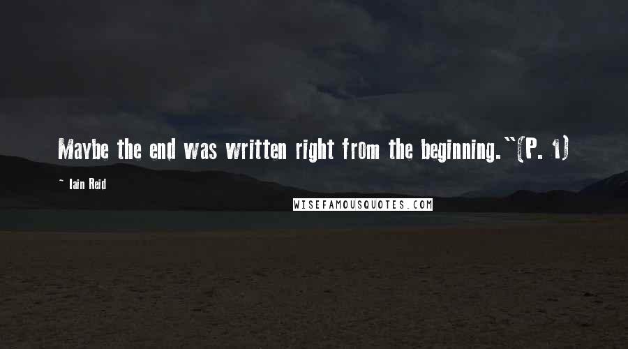 Iain Reid Quotes: Maybe the end was written right from the beginning."(P. 1)