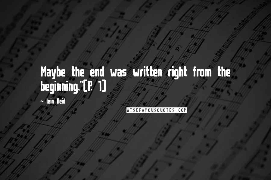 Iain Reid Quotes: Maybe the end was written right from the beginning."(P. 1)